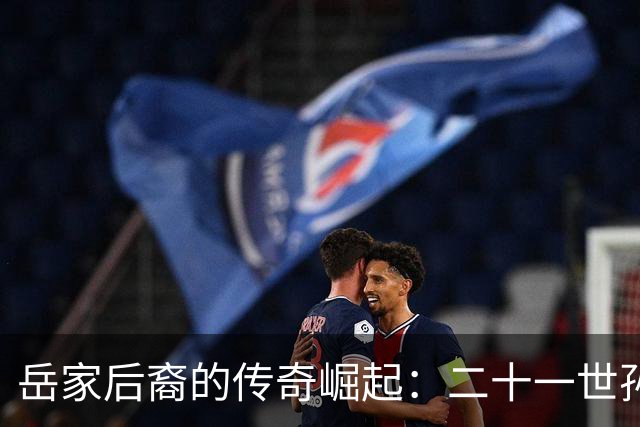 岳家后裔的传奇崛起：二十一世孙再展英雄气概