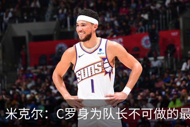 米克尔：C罗身为队长不可做的最大错误是离开球队！